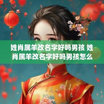 姓肖属羊改名字好吗男孩 姓肖属羊改名字好吗男孩怎么取