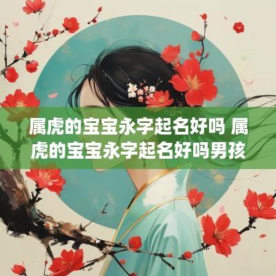 属虎的宝宝永字起名好吗 属虎的宝宝永字起名好吗男孩