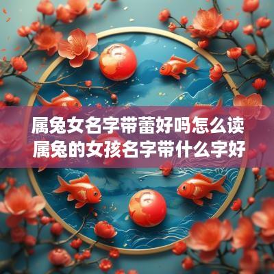 属兔女名字带蕾好吗怎么读 属兔的女孩名字带什么字好
