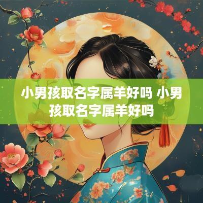 小男孩取名字属羊好吗 小男孩取名字属羊好吗