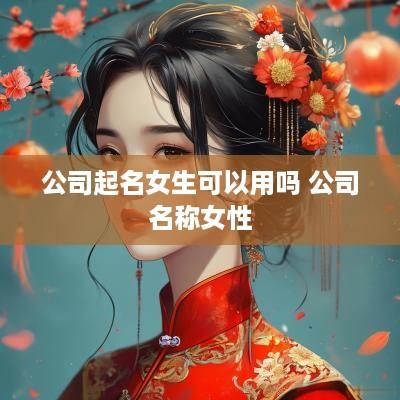 公司起名女生可以用吗 公司名称女性