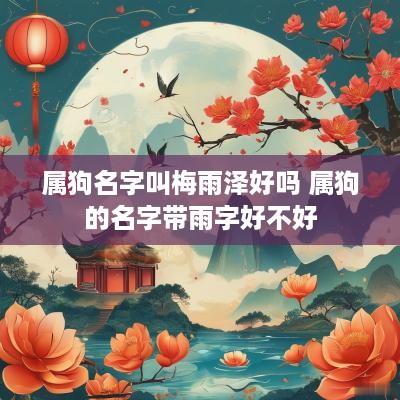 属狗名字叫梅雨泽好吗 属狗的名字带雨字好不好