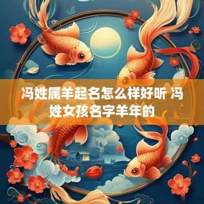 冯姓属羊起名怎么样好听 冯姓女孩名字羊年的