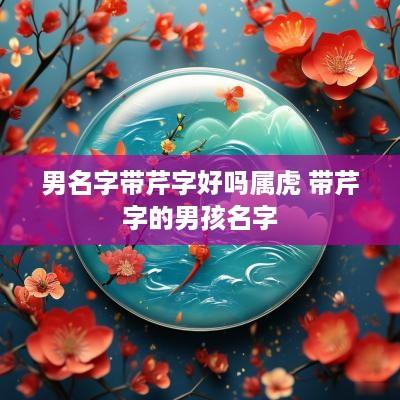 男名字带芹字好吗属虎 带芹字的男孩名字