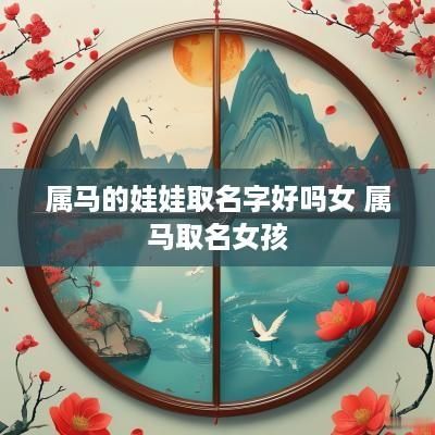属马的娃娃取名字好吗女 属马取名女孩