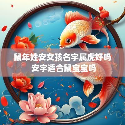 蛇年姓安女孩名字属虎好吗 安字适合鼠宝宝吗