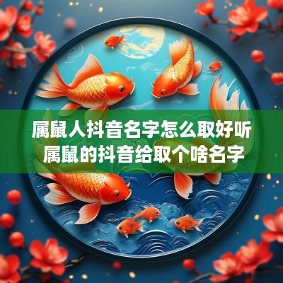 属鼠人抖音名字怎么取好听 属鼠的抖音给取个啥名字