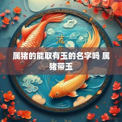 属猪的能取有玉的名字吗 属猪带玉
