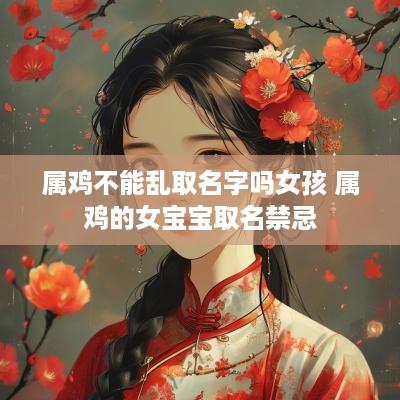 属鸡不能乱取名字吗女孩 属鸡的女宝宝取名禁忌