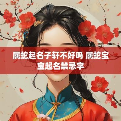属蛇起名子轩不好吗 属蛇宝宝起名禁忌字