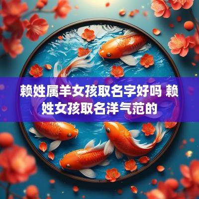 赖姓属羊女孩取名字好吗 赖姓女孩取名洋气范的