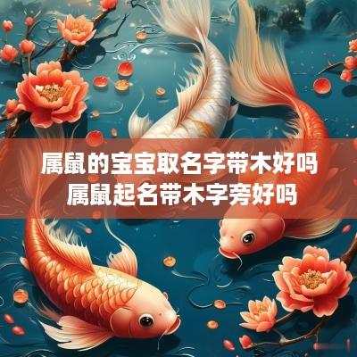 属鼠的宝宝取名字带木好吗 属鼠起名带木字旁好吗