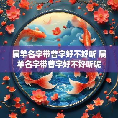 属羊名字带曹字好不好听 属羊名字带曹字好不好听呢