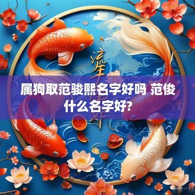 属狗取范骏熙名字好吗 范俊什么名字好?