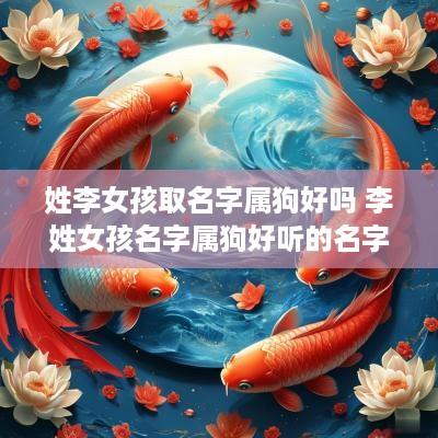 姓李女孩取名字属狗好吗 李姓女孩名字属狗好听的名字