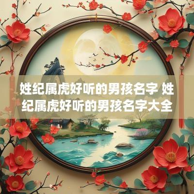 姓纪属虎好听的男孩名字 姓纪属虎好听的男孩名字大全