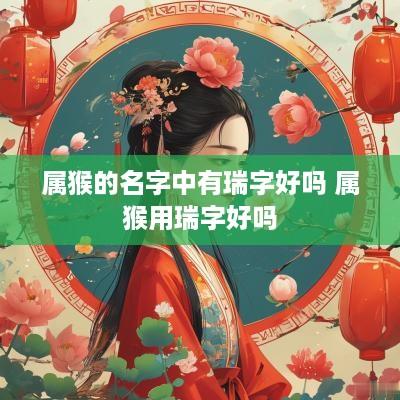 属猴的名字中有瑞字好吗 属猴用瑞字好吗