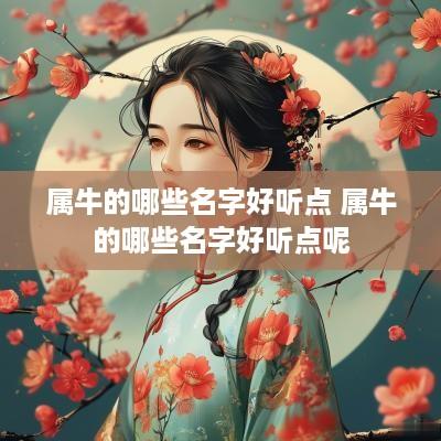 属牛的哪些名字好听点 属牛的哪些名字好听点呢