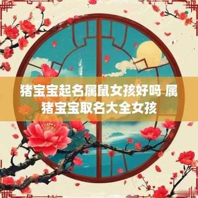 猪宝宝起名属鼠女孩好吗 属猪宝宝取名大全女孩