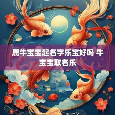 属牛宝宝起名字乐宝好吗 牛宝宝取名乐