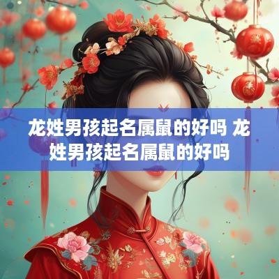 龙姓男孩起名属鼠的好吗 龙姓男孩起名属鼠的好吗