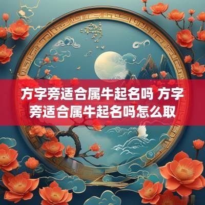 方字旁适合属牛起名吗 方字旁适合属牛起名吗怎么取