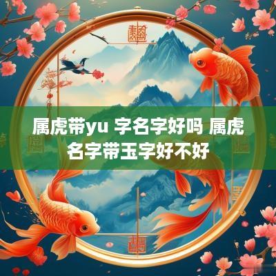 属虎带yu 字名字好吗 属虎名字带玉字好不好
