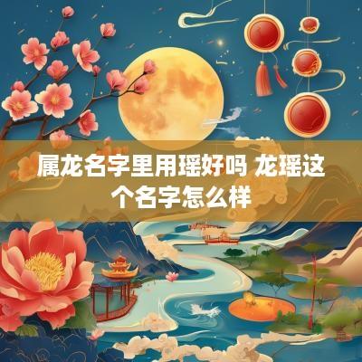属龙名字里用瑶好吗 龙瑶这个名字怎么样