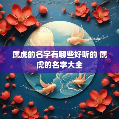 属虎的名字有哪些好听的 属虎的名字大全