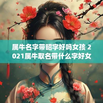 属牛名字带昭字好吗女孩 2025属牛取名带什么字好女孩