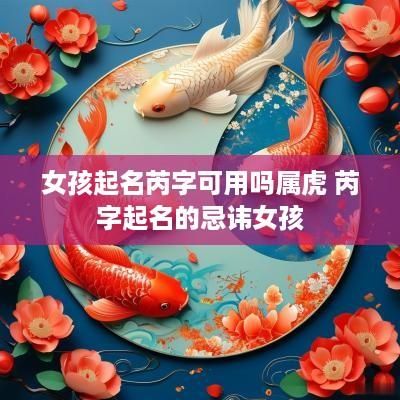 女孩起名芮字可用吗属虎 芮字起名的忌讳女孩