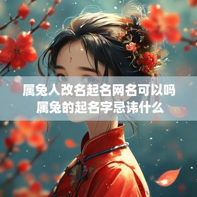 属兔人改名起名网名可以吗 属兔的起名字忌讳什么