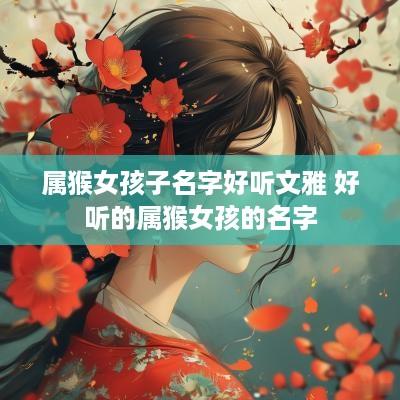 属猴女孩子名字好听文雅 好听的属猴女孩的名字