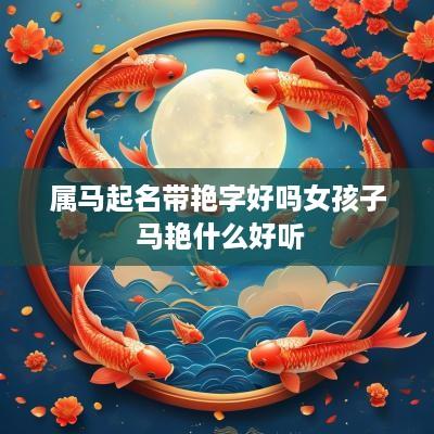 属马起名带艳字好吗女孩子 马艳什么好听