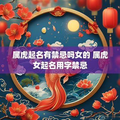 属虎起名有禁忌吗女的 属虎女起名用字禁忌
