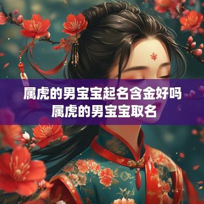 属虎的男宝宝起名含金好吗 属虎的男宝宝取名