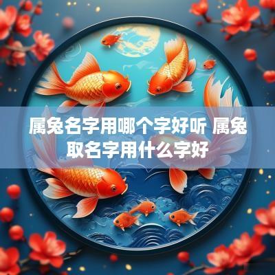属兔名字用哪个字好听 属兔取名字用什么字好