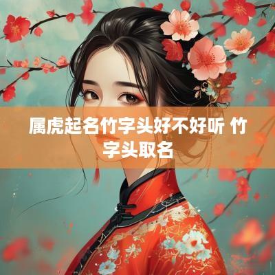 属虎起名竹字头好不好听 竹字头取名