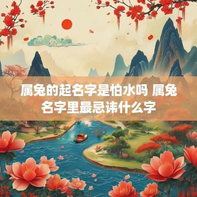 属兔的起名字是怕水吗 属兔名字里最忌讳什么字