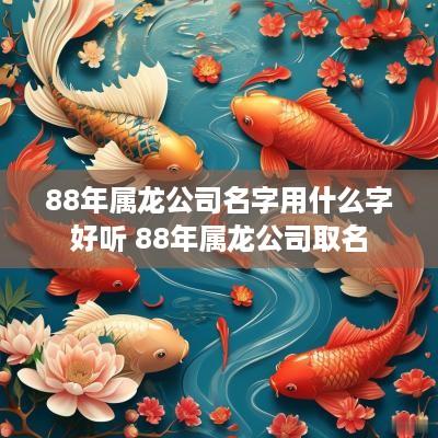 88年属龙公司名字用什么字好听 88年属龙公司取名