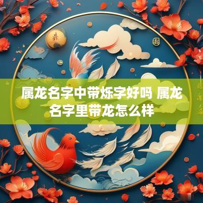 属龙名字中带烁字好吗 属龙名字里带龙怎么样