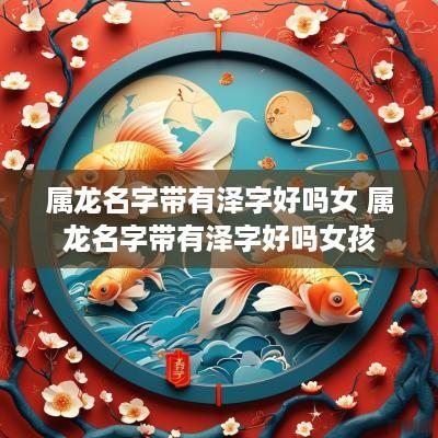 属龙名字带有泽字好吗女 属龙名字带有泽字好吗女孩
