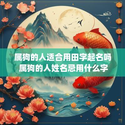 属狗的人适合用田字起名吗 属狗的人姓名忌用什么字