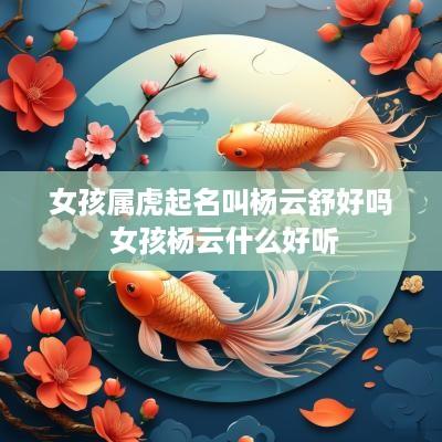 女孩属虎起名叫杨云舒好吗 女孩杨云什么好听
