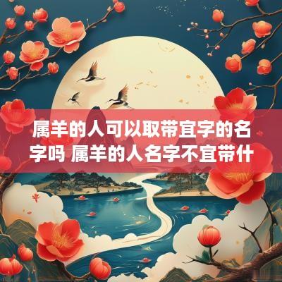属羊的人可以取带宜字的名字吗 属羊的人名字不宜带什么字