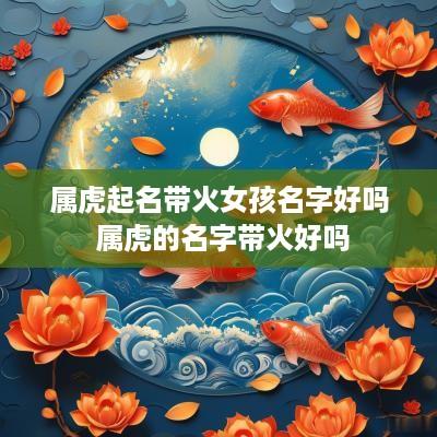 属虎起名带火女孩名字好吗 属虎的名字带火好吗