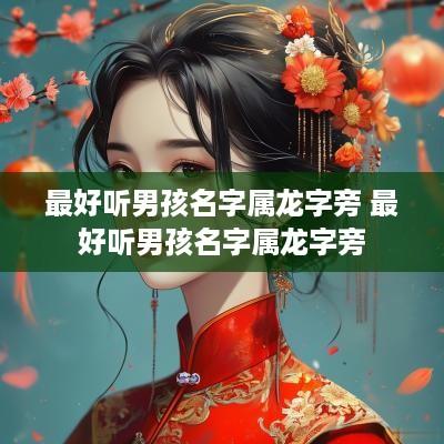 最好听男孩名字属龙字旁 最好听男孩名字属龙字旁