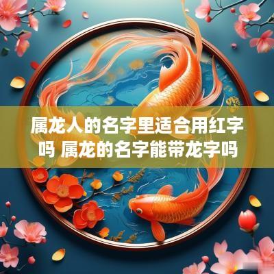 属龙人的名字里适合用红字吗 属龙的名字能带龙字吗