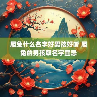 属兔什么名字好男孩好听 属兔的男孩取名字宜忌