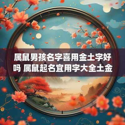 属鼠男孩名字喜用金土字好吗 属鼠起名宜用字大全土金